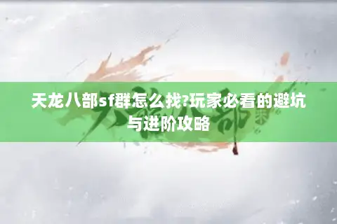 天龙八部sf群怎么找?玩家必看的避坑与进阶攻略