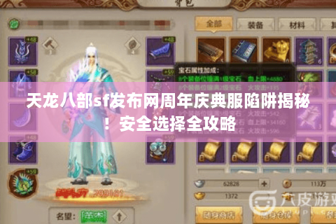 天龙八部sf发布网周年庆典服陷阱揭秘！安全选择全攻略