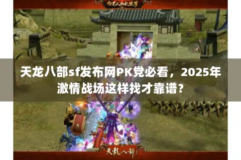 天龙八部sf发布网PK党必看,2025年激情战场这样找才靠谱? 天龙八部sf发布网PK党必看,2025年激情战场这样找才靠谱?