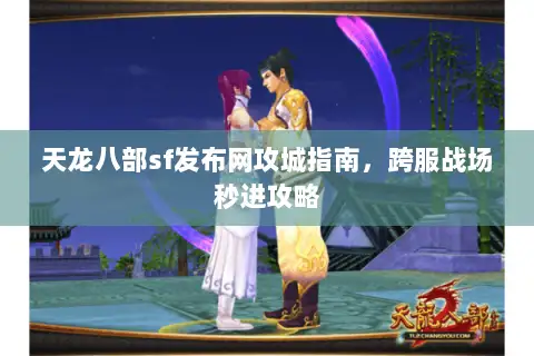 天龙八部sf发布网攻城指南,跨服战场秒进攻略 天龙八部sf发布网攻城指南,跨服战场秒进攻略