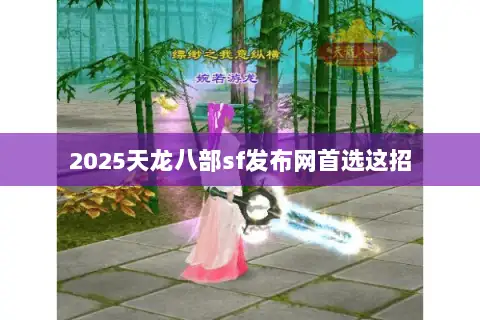 2025天龙八部sf发布网首选这招 2025天龙八部sf发布网首选这招