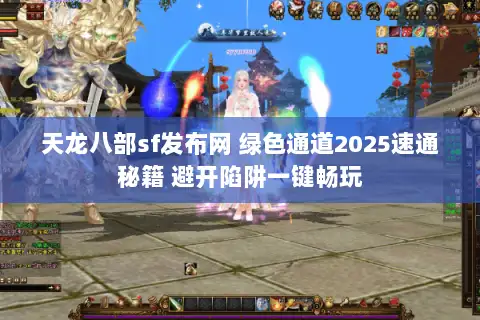 天龙八部sf发布网 绿色通道2025速通秘籍 避开陷阱一键畅玩