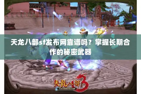 天龙八部sf发布网靠谱吗?掌握长期合作的秘密武器 天龙八部sf发布网靠谱吗?掌握长期合作的秘密武器