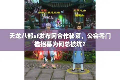 天龙八部sf发布网合作秘笈,公会零门槛招募为何总被坑? 天龙八部sf发布网合作秘笈,公会零门槛招募为何总被坑?