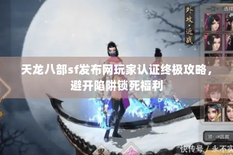 天龙八部sf发布网玩家认证终极攻略,避开陷阱锁死福利 天龙八部sf发布网玩家认证终极攻略,避开陷阱锁死福利