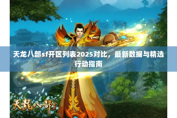 天龙八部sf开区列表2025对比,最新数据与精选行动指南 天龙八部sf开区列表2025对比,最新数据与精选行动指南