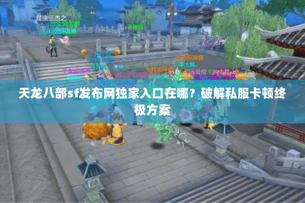 天龙八部sf发布网独家入口在哪？破解私服卡顿终极方案