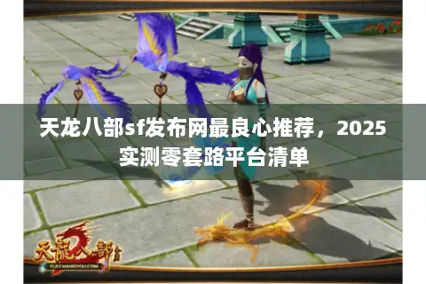 天龙八部sf发布网最良心推荐，2025实测零套路平台清单