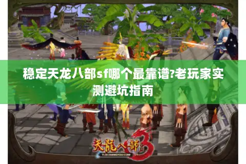 稳定天龙八部sf哪个最靠谱?老玩家实测避坑指南