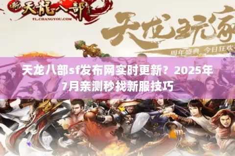 天龙八部sf发布网实时更新？2025年7月亲测秒找新服技巧