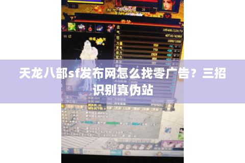 天龙八部sf发布网怎么找零广告?三招识别真伪站 天龙八部sf发布网怎么找零广告?三招识别真伪站