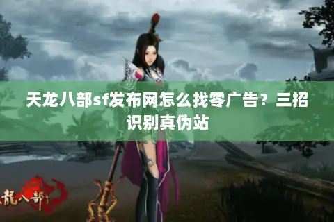 天龙八部sf发布网怎么找零广告?三招识别真伪站 天龙八部sf发布网怎么找零广告?三招识别真伪站