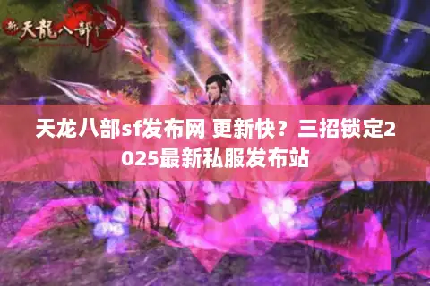 天龙八部sf发布网 更新快?三招锁定2025最新私服发布站 天龙八部sf发布网 更新快?三招锁定2025最新私服发布站