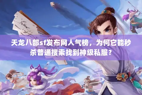 天龙八部sf发布网人气榜，为何它能秒杀普通搜索找到神级私服？