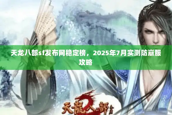 天龙八部sf发布网稳定榜，2025年7月实测防崩服攻略