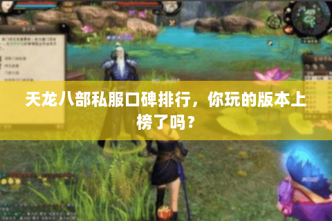 天龙八部私服口碑排行，你玩的版本上榜了吗？