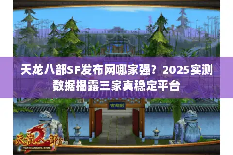天龙八部SF发布网哪家强？2025实测数据揭露三家真稳定平台
