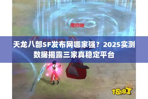 天龙八部SF发布网哪家强？2025实测数据揭露三家真稳定平台