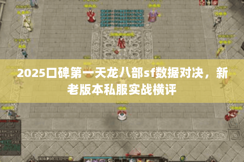 2025口碑第一天龙八部sf数据对决，新老版本私服实战横评