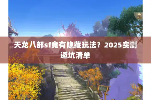 天龙八部sf竟有隐藏玩法?2025实测避坑清单 天龙八部sf竟有隐藏玩法?2025实测避坑清单