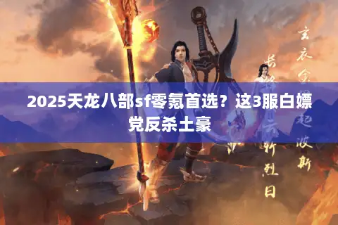 2025天龙八部sf零氪首选？这3服白嫖党反杀土豪