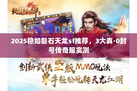 2025稳如磐石天龙sf推荐，3大真·0封号传奇服实测