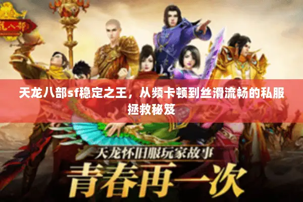 天龙八部sf稳定之王,从频卡顿到丝滑流畅的私服拯救秘笈 天龙八部sf稳定之王,从频卡顿到丝滑流畅的私服拯救秘笈