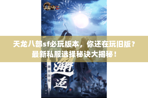天龙八部sf必玩版本，你还在玩旧版？最新私服选择秘诀大揭秘！
