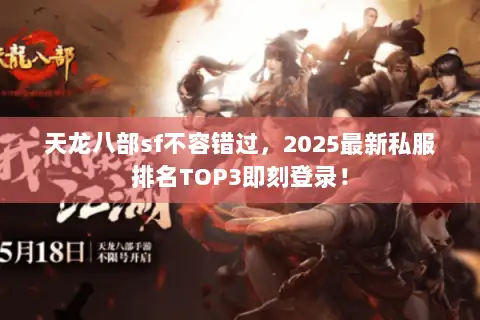 天龙八部sf不容错过，2025最新私服排名TOP3即刻登录！