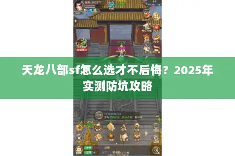天龙八部sf怎么选才不后悔?2025年实测防坑攻略 天龙八部sf怎么选才不后悔?2025年实测防坑攻略