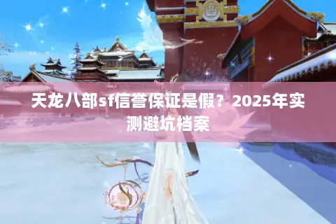 天龙八部sf信誉保证是假?2025年实测避坑档案 天龙八部sf信誉保证是假?2025年实测避坑档案