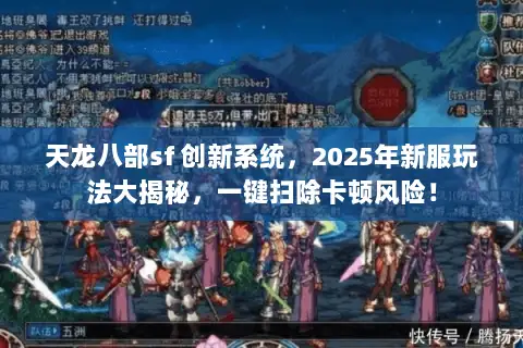 天龙八部sf 创新系统，2025年新服玩法大揭秘，一键扫除卡顿风险！