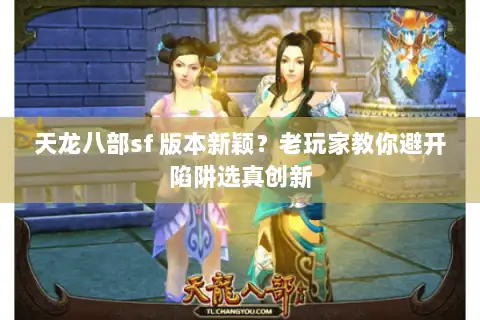 天龙八部sf 版本新颖？老玩家教你避开陷阱选真创新