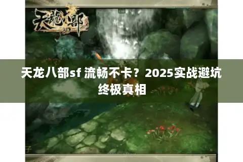 天龙八部sf 流畅不卡？2025实战避坑终极真相