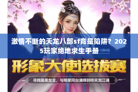 激情不断的天龙八部sf竟是陷阱?2025玩家绝地求生手册 激情不断的天龙八部sf竟是陷阱?2025玩家绝地求生手册