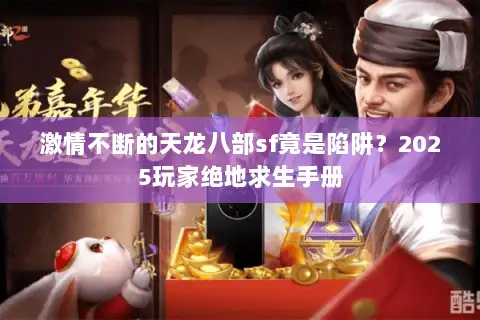 激情不断的天龙八部sf竟是陷阱?2025玩家绝地求生手册 激情不断的天龙八部sf竟是陷阱?2025玩家绝地求生手册