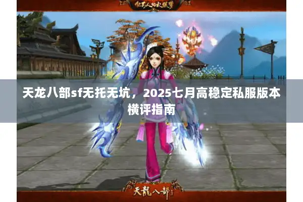 天龙八部sf无托无坑，2025七月高稳定私服版本横评指南