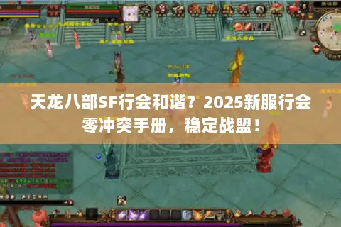 天龙八部SF行会和谐?2025新服行会零冲突手册,稳定战盟! 天龙八部SF行会和谐?2025新服行会零冲突手册,稳定战盟!