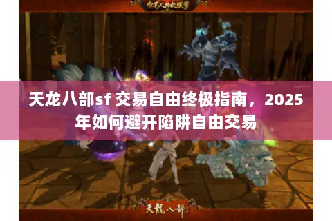 天龙八部sf 交易自由终极指南，2025年如何避开陷阱自由交易
