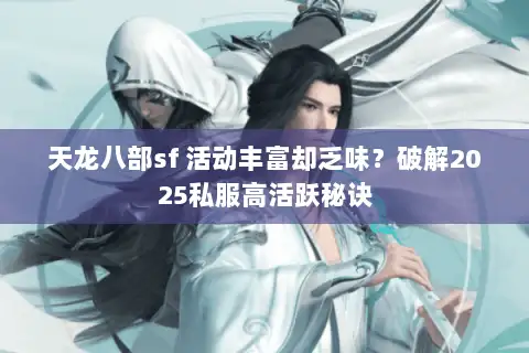 天龙八部sf 活动丰富却乏味？破解2025私服高活跃秘诀