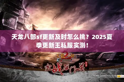 天龙八部sf更新及时怎么挑?2025夏季更新王私服实测! 天龙八部sf更新及时怎么挑?2025夏季更新王私服实测!