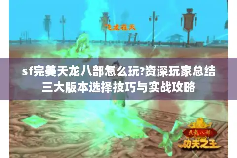 sf完美天龙八部怎么玩?资深玩家总结三大版本选择技巧与实战攻略