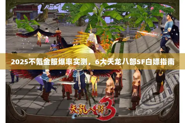 2025不氪金服爆率实测,6大天龙八部SF白嫖指南 2025不氪金服爆率实测,6大天龙八部SF白嫖指南