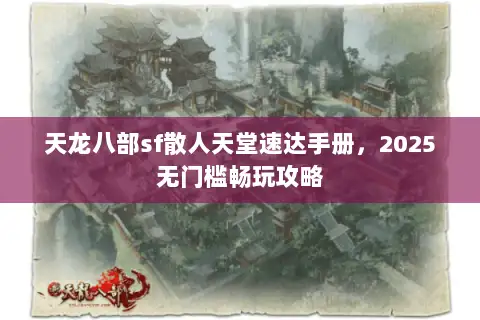 天龙八部sf散人天堂速达手册,2025无门槛畅玩攻略 天龙八部sf散人天堂速达手册,2025无门槛畅玩攻略