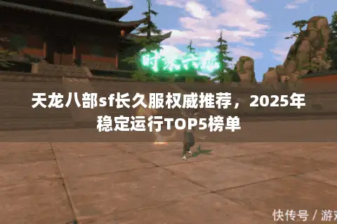 天龙八部sf长久服权威推荐，2025年稳定运行TOP5榜单