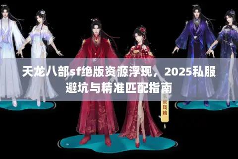 天龙八部sf绝版资源浮现，2025私服避坑与精准匹配指南