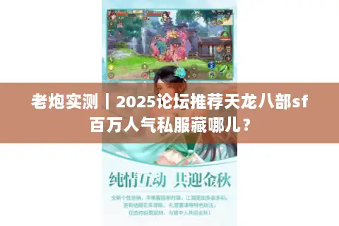 老炮实测｜2025论坛推荐天龙八部sf百万人气私服藏哪儿？