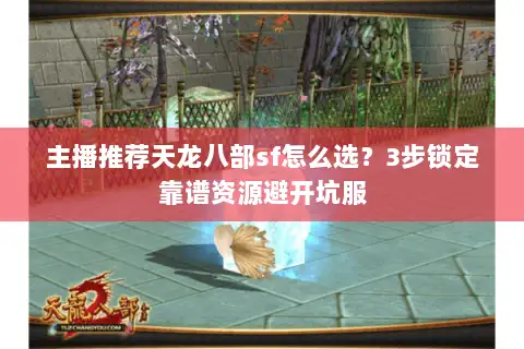 主播推荐天龙八部sf怎么选？3步锁定靠谱资源避开坑服