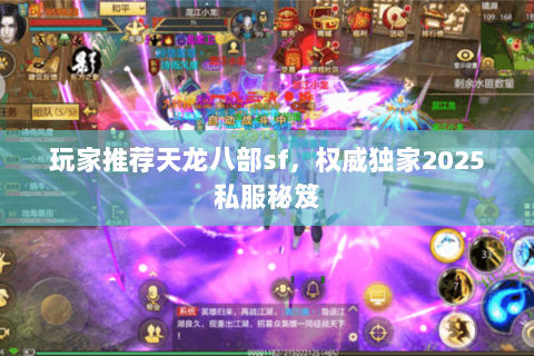 玩家推荐天龙八部sf，权威独家2025私服秘笈
