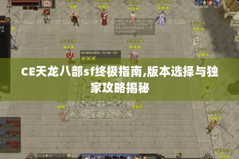 CE天龙八部sf终极指南,版本选择与独家攻略揭秘 CE天龙八部sf终极指南,版本选择与独家攻略揭秘